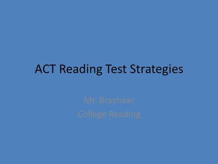 ACT Reading Test Strategies Mr. Brashear College Reading.