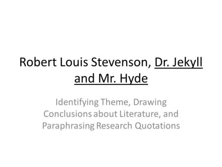 Robert Louis Stevenson, Dr. Jekyll and Mr. Hyde Identifying Theme, Drawing Conclusions about Literature, and Paraphrasing Research Quotations.