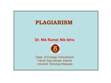 PLAGIARISM Dr. Nik Rumzi Nik Idris Dept. of Energy Conversion Fakulti Kejuruteraan Elektrik Universiti Teknologi Malaysia.