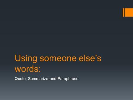 Using someone else’s words: Quote, Summarize and Paraphrase.