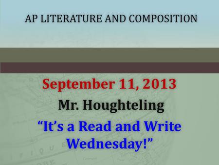 AP LITERATURE AND COMPOSITIONAP LITERATURE AND COMPOSITION September 11, 2013September 11, 2013 Mr. Houghteling Mr. Houghteling “It’s a Read and Write.
