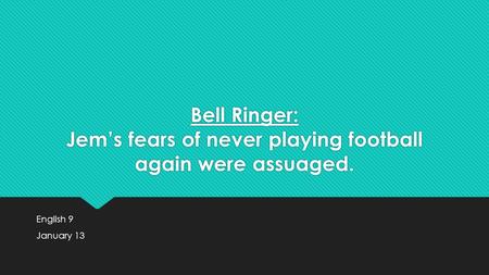 Bell Ringer: Jem’s fears of never playing football again were assuaged. English 9 January 13 English 9 January 13.