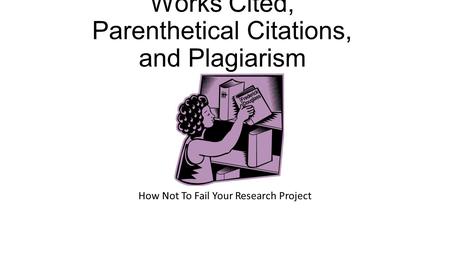 Works Cited, Parenthetical Citations, and Plagiarism