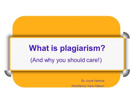 What is plagiarism? (And why you should care!)‏ By Joyce Valenza Modified by Kara Watson.