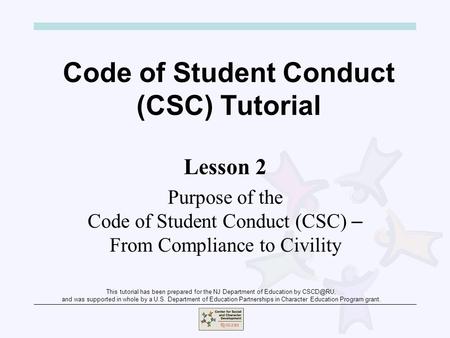 Code of Student Conduct (CSC) Tutorial Lesson 2 Purpose of the Code of Student Conduct (CSC) – From Compliance to Civility This tutorial has been prepared.