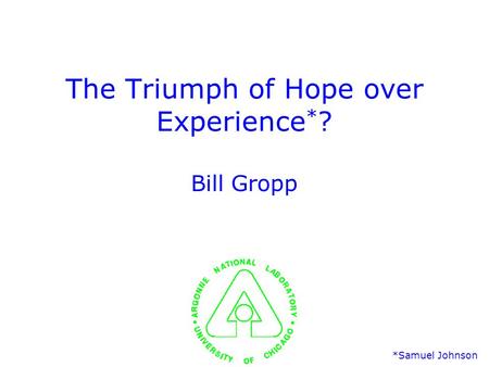 The Triumph of Hope over Experience * ? Bill Gropp *Samuel Johnson.