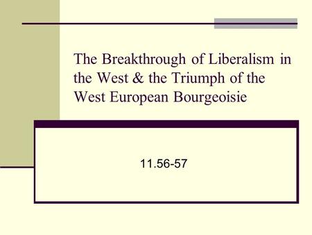 The Breakthrough of Liberalism in the West & the Triumph of the West European Bourgeoisie 11.56-57.