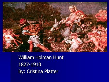William Holman Hunt 1827-1910 By: Cristina Platter.
