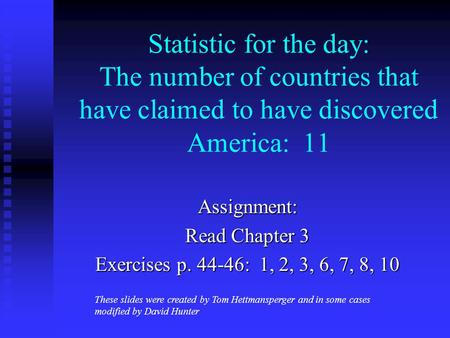 Statistic for the day: The number of countries that have claimed to have discovered America: 11 Assignment: Read Chapter 3 Exercises p. 44-46: 1, 2, 3,