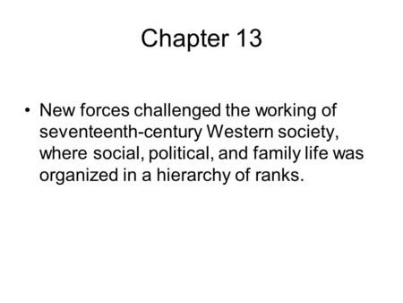 Chapter 13 New forces challenged the working of seventeenth-century Western society, where social, political, and family life was organized in a hierarchy.