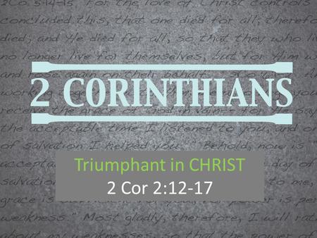 Triumphant in CHRIST 2 Cor 2:12-17