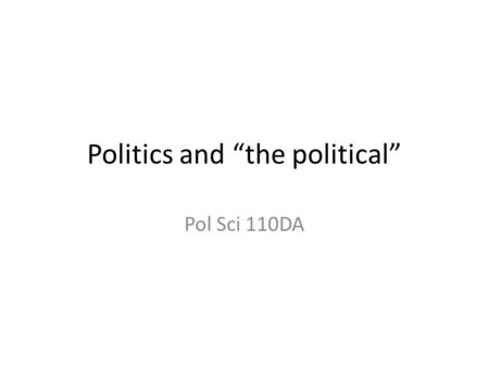 Politics and “the political” Pol Sci 110DA. PS 110DA Tracy Strong, Office hours: W 10-12 (in SSB 374) or by appointment at or by accident.