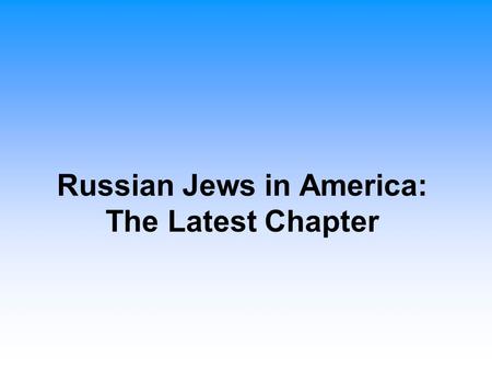 Russian Jews in America: The Latest Chapter. Russian-Jewish Immigration to the United States History of Immigration Started in the late 1960s and early.