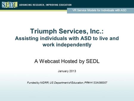 VR Service Models for Individuals with ASD Triumph Services, Inc.: Assisting individuals with ASD to live and work independently A Webcast Hosted by SEDL.