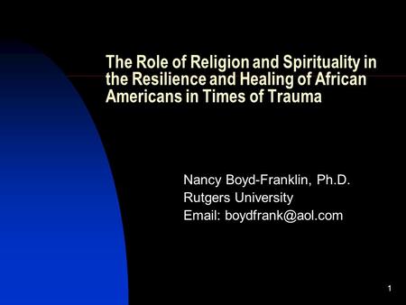 1 The Role of Religion and Spirituality in the Resilience and Healing of African Americans in Times of Trauma Nancy Boyd-Franklin, Ph.D. Rutgers University.
