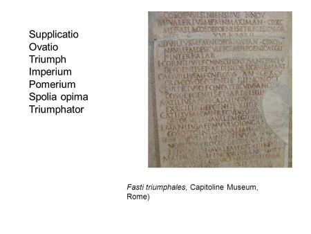 Supplicatio Ovatio Triumph Imperium Pomerium Spolia opima Triumphator Fasti triumphales, Capitoline Museum, Rome)
