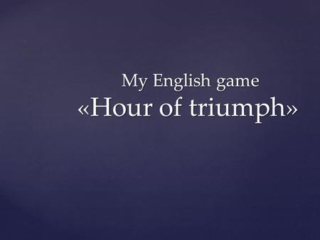 My English game «Hour of triumph» My English game «Hour of triumph»