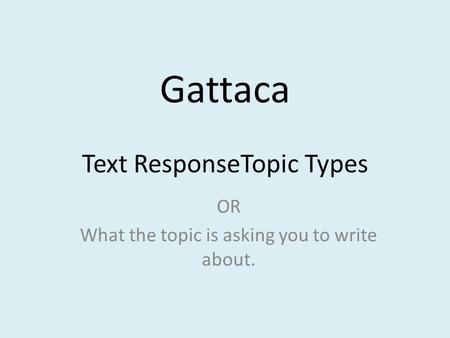 Gattaca Text ResponseTopic Types OR What the topic is asking you to write about.