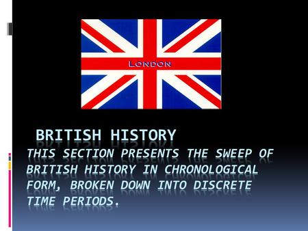 British History This section presents the sweep of British history in chronological form, broken down into discrete time periods.