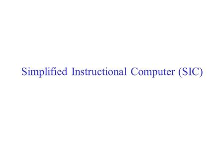 Simplified Instructional Computer (SIC). SIC Architecture Two versions: SIC and SIC/XE (extra equipments). SIC program can be executed on SIC/XE. Memory.