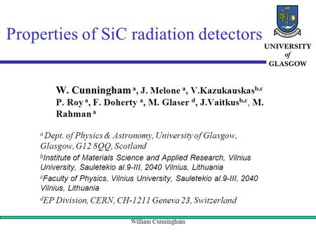 William Cunningham Properties of SiC radiation detectors W. Cunningham a, J. Melone a, V.Kazukauskas b,c P. Roy a, F. Doherty a, M. Glaser d, J.Vaitkus.
