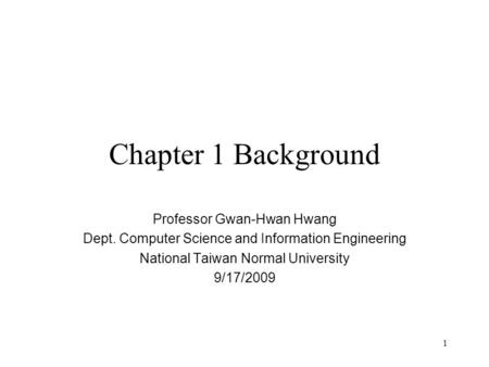 1 Chapter 1 Background Professor Gwan-Hwan Hwang Dept. Computer Science and Information Engineering National Taiwan Normal University 9/17/2009.