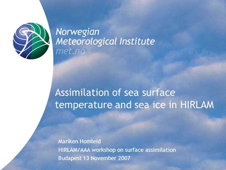 Assimilation of sea surface temperature and sea ice in HIRLAM Mariken Homleid HIRLAM/AAA workshop on surface assimilation Budapest 13 November 2007.