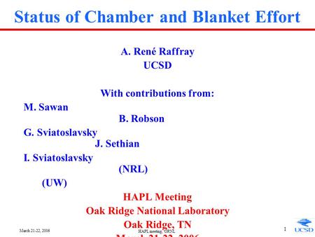 March 21-22, 2006 HAPL meeting, ORNL 1 Status of Chamber and Blanket Effort A. René Raffray UCSD With contributions from: M. Sawan B. Robson G. Sviatoslavsky.