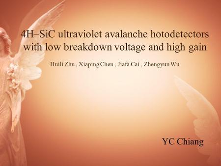 4H–SiC ultraviolet avalanche hotodetectors with low breakdown voltage and high gain Huili Zhu, Xiaping Chen, Jiafa Cai, Zhengyun Wu YC Chiang.