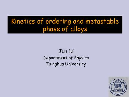 Kinetics of ordering and metastable phase of alloys Jun Ni Department of Physics Tsinghua University.