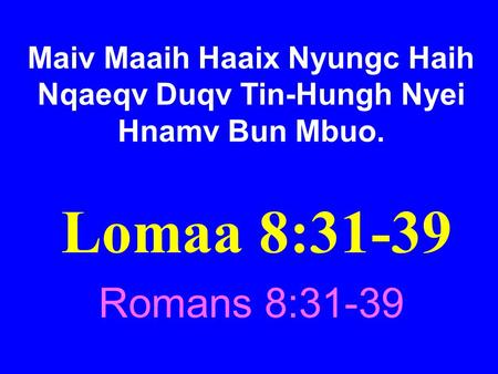 Maiv Maaih Haaix Nyungc Haih Nqaeqv Duqv Tin-Hungh Nyei Hnamv Bun Mbuo. Lomaa 8:31-39 Romans 8:31-39.