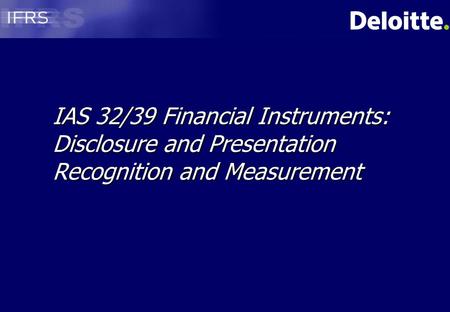 Agenda Scope and definitions IAS 32 IAS 39