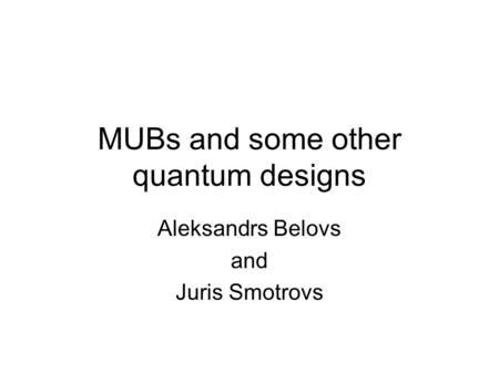 MUBs and some other quantum designs Aleksandrs Belovs and Juris Smotrovs.