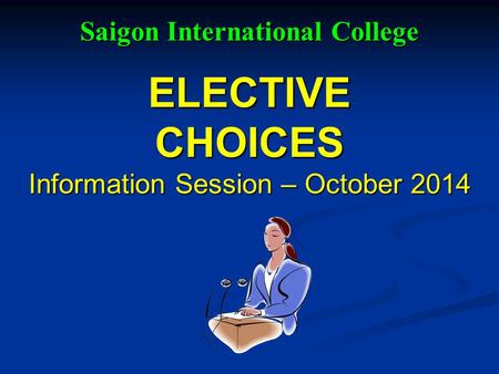 ELECTIVE CHOICES Information Session – October 2014 Saigon International College Saigon International College.