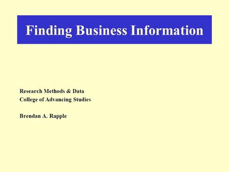 Finding Business Information Research Methods & Data College of Advancing Studies Brendan A. Rapple.