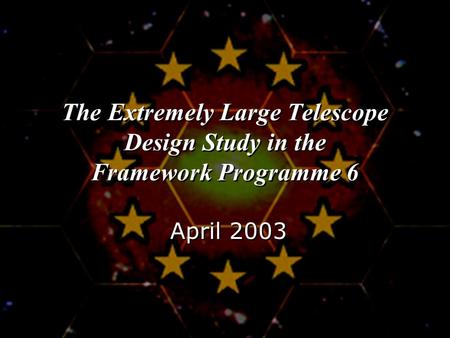 The Extremely Large Telescope Design Study in the Framework Programme 6 April 2003.