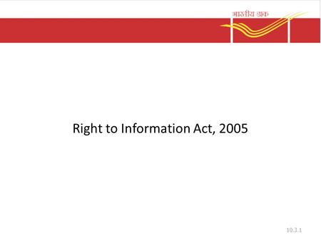 Right to Information Act, 2005 10.3.1. Objectives To secure access to information under the control of public authorities To promote transparency and.