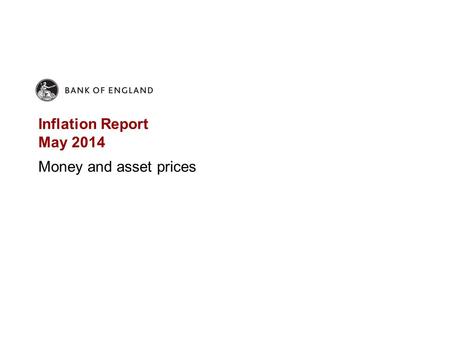 Inflation Report May 2014 Money and asset prices.