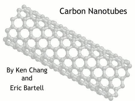 Carbon Nanotubes By Ken Chang and Eric Bartell. What are carbon nanotubes??? Carbon nanotubes are a type of carbon crystal in a cylindrical shape Has.