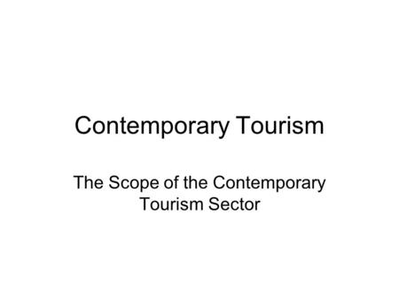 Contemporary Tourism The Scope of the Contemporary Tourism Sector.