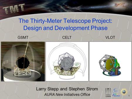 1 The Thirty-Meter Telescope Project: Design and Development Phase Larry Stepp and Stephen Strom AURA New Initiatives Office GSMTCELTVLOT.