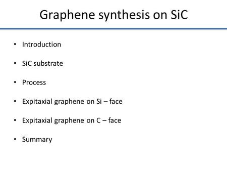 Introduction SiC substrate Process Expitaxial graphene on Si – face Expitaxial graphene on C – face Summary Graphene synthesis on SiC.