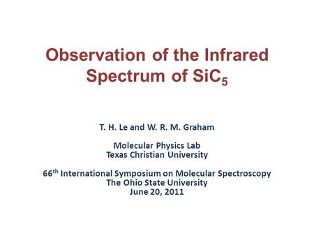 Observation of the Infrared Spectrum of SiC 5 T. H. Le and W. R. M. Graham Molecular Physics Lab Texas Christian University 66 th International Symposium.