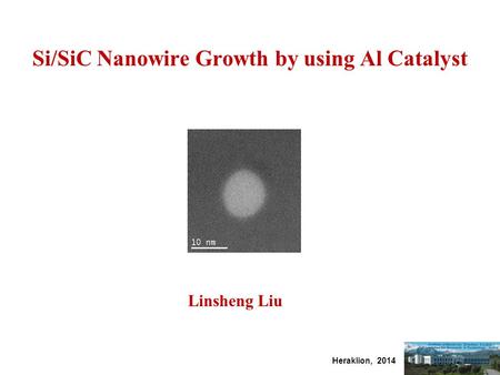 Heraklion, 2014 Si/SiC Nanowire Growth by using Al Catalyst Linsheng Liu.