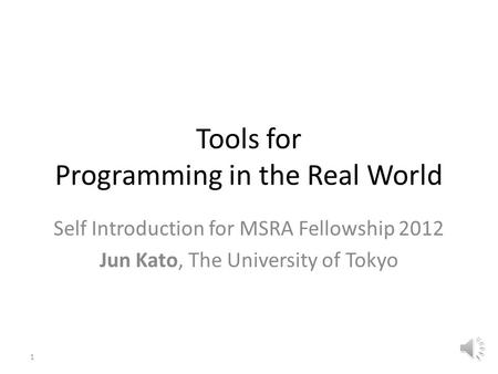 Tools for Programming in the Real World Self Introduction for MSRA Fellowship 2012 Jun Kato, The University of Tokyo 1.