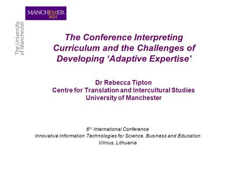 The Conference Interpreting Curriculum and the Challenges of Developing ‘Adaptive Expertise’ Dr Rebecca Tipton Centre for Translation and Intercultural.
