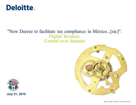 ©2010 Galaz, Yamazaki, Ruiz Urquiza, S.C. New Decree to facilitate tax compliance in México...[sic]. Digital Invoices. Control over deposits July 21,