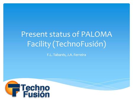 Present status of PALOMA Facility (TechnoFusión) F.L. Tabarés, J.A. Ferreira.