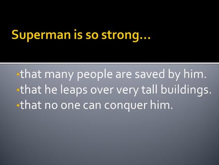 That many people are saved by him. that he leaps over very tall buildings. that no one can conquer him.