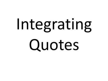 Integrating Quotes. Before quoting, it’s important to remember: That a quotation by itself has little significance. It needs your commentary to provide.